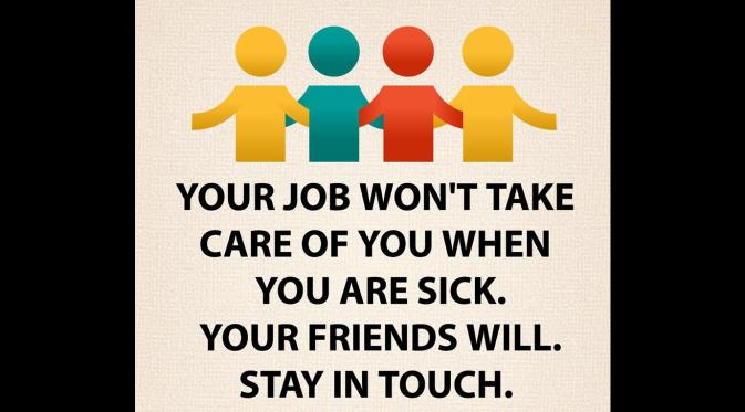 Pekerjaanmu nggak akan bertanggung jawab sendiri saat kamu sakit, tapi teman akan melakukannya. Stay in touch. (Via: dailyhealthgen.com)