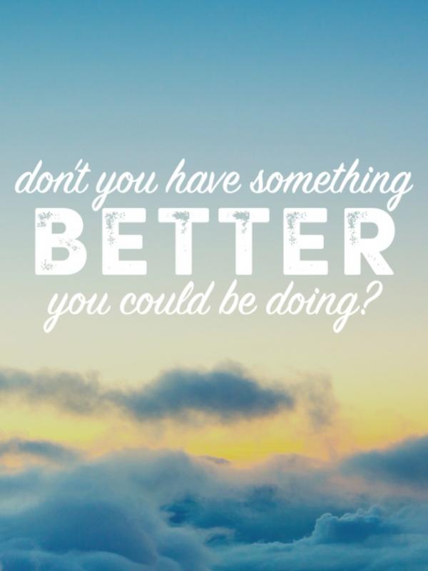 Do you have something better you could be doing? (Via: buzzfeed.com)