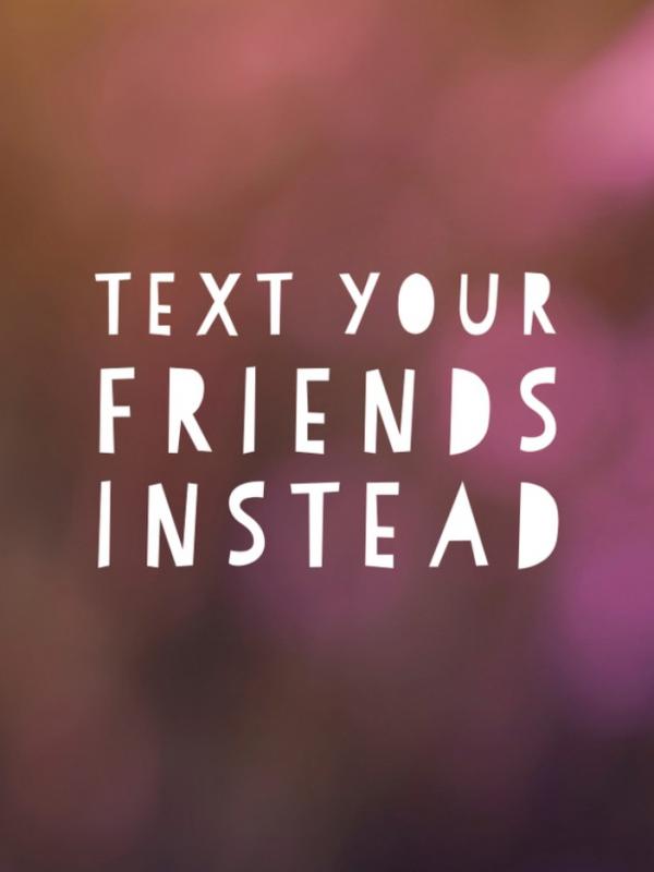 Text your friends instead. (Via: buzzfeed.com)
